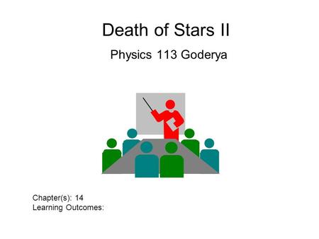 Death of Stars II Physics 113 Goderya Chapter(s): 14