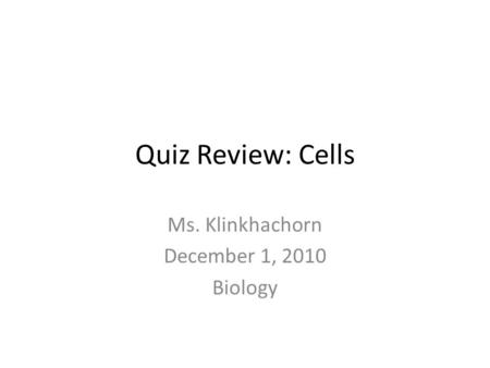 Quiz Review: Cells Ms. Klinkhachorn December 1, 2010 Biology.