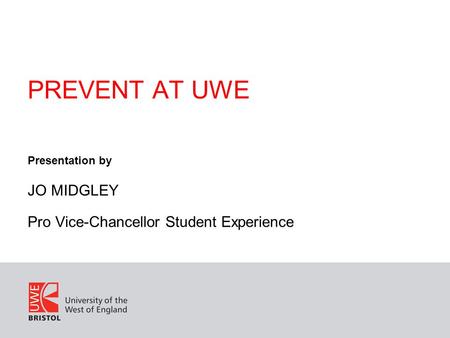 PREVENT AT UWE Presentation by JO MIDGLEY Pro Vice-Chancellor Student Experience.