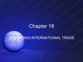 Chapter 18 FINANCING INTERNATIONAL TRADE. TERMS Exports – sell goods to buyer from another country (who need to buy Canadian dollars) Imports – buy goods.