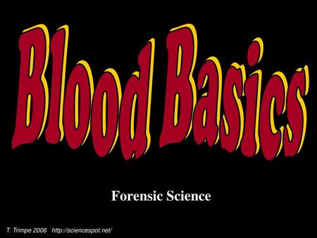 Blood Basics Forensic Science T. Trimpe 2006 https://sciencespot.net/