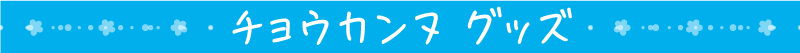 チョウカンヌ　グッズ