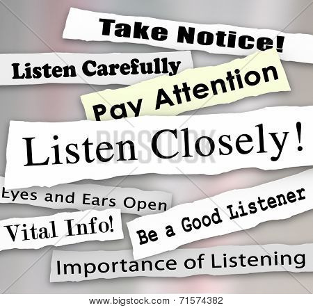 Listen Closely words on a ripped newspaper headline and other news alerts like take notice, vital info, importance of being a good listener and pay attention