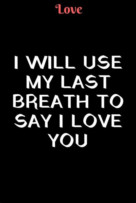 I Will Use My Last Breath To Say I Love You Love