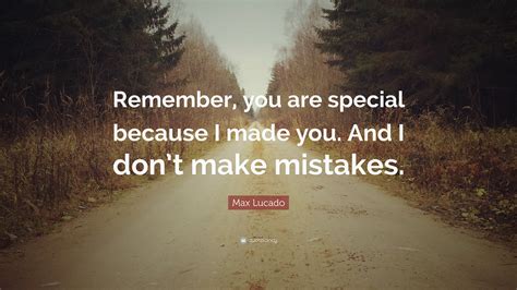 Max Lucado Quote “remember You Are Special Because I Made You And I