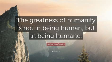 Mahatma Gandhi Quote “the Greatness Of Humanity Is Not In Being Human