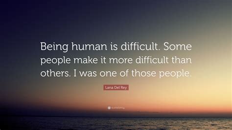 Lana Del Rey Quote “being Human Is Difficult Some People Make It More