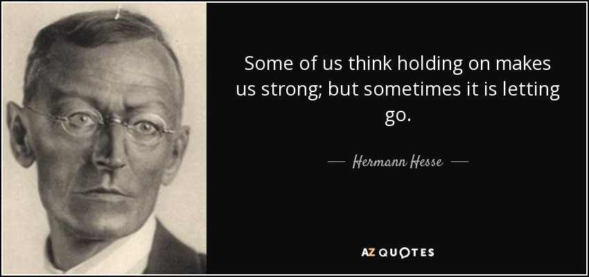 Some of us think holding on makes us strong; but sometimes it is letting go. - Hermann Hesse